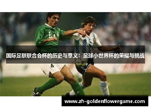 国际足联联合会杯的历史与意义：足球小世界杯的荣耀与挑战