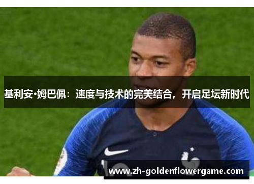 基利安·姆巴佩：速度与技术的完美结合，开启足坛新时代