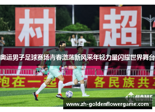 奥运男子足球赛场青春激荡新风采年轻力量闪耀世界舞台 奥运男子足球赛场青春激荡新风采年轻力量闪耀世界舞台