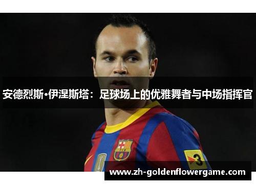 安德烈斯·伊涅斯塔：足球场上的优雅舞者与中场指挥官