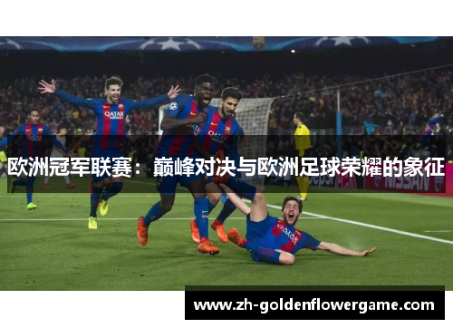 欧洲冠军联赛：巅峰对决与欧洲足球荣耀的象征