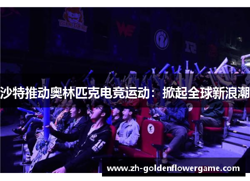 沙特推动奥林匹克电竞运动：掀起全球新浪潮