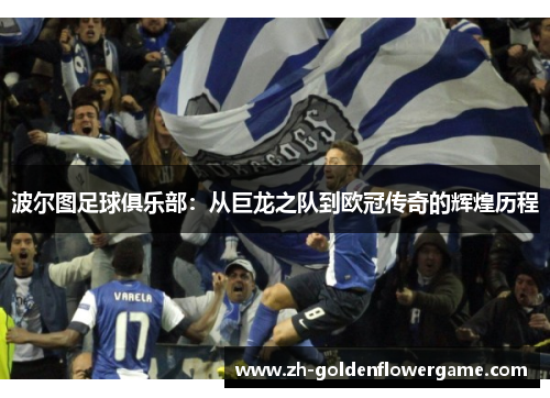波尔图足球俱乐部：从巨龙之队到欧冠传奇的辉煌历程