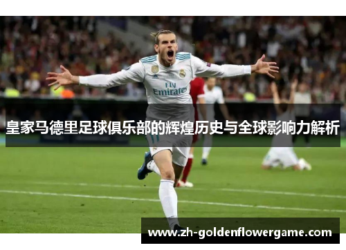 皇家马德里足球俱乐部的辉煌历史与全球影响力解析