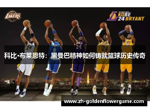科比·布莱恩特：黑曼巴精神如何铸就篮球历史传奇