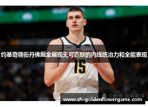 约基奇领衔丹佛掘金展现无可匹敌的内线统治力和全能表现 约基奇领衔丹佛掘金展现无可匹敌的内线统治力和全能表现