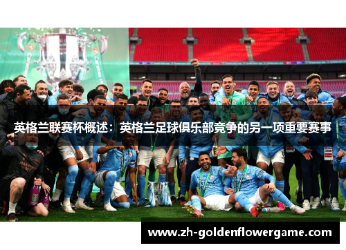 英格兰联赛杯概述：英格兰足球俱乐部竞争的另一项重要赛事