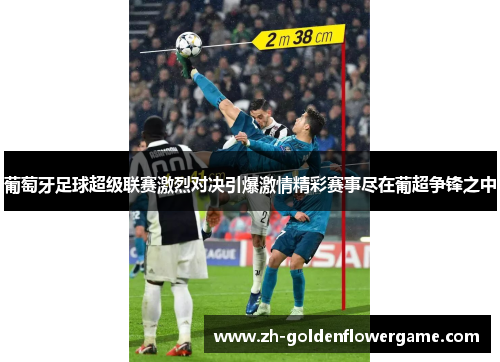 葡萄牙足球超级联赛激烈对决引爆激情精彩赛事尽在葡超争锋之中