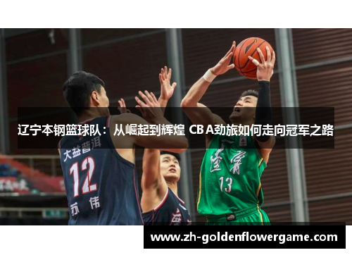 辽宁本钢篮球队:从崛起到辉煌 CBA劲旅如何走向冠军之路 辽宁本钢篮球队:从崛起到辉煌 CBA劲旅如何走向冠军之路