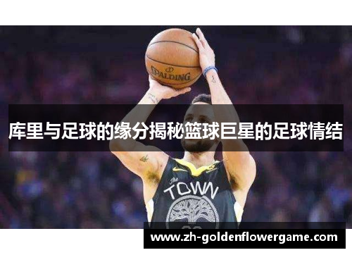 库里与足球的缘分揭秘篮球巨星的足球情结