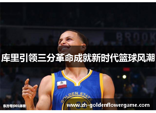 库里引领三分革命成就新时代篮球风潮