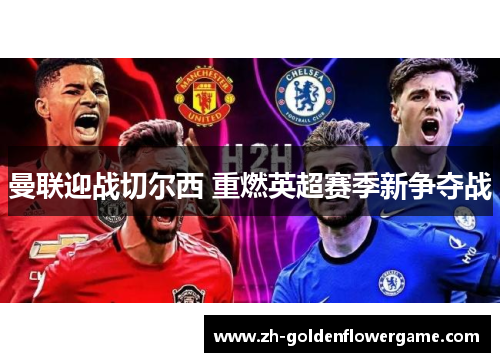 曼联迎战切尔西 重燃英超赛季新争夺战 曼联迎战切尔西 重燃英超赛季新争夺战