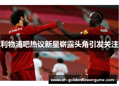 利物浦吧热议新星崭露头角引发关注 利物浦吧热议新星崭露头角引发关注