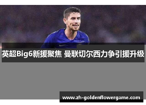 英超Big6新援聚焦 曼联切尔西力争引援升级 英超Big6新援聚焦 曼联切尔西力争引援升级