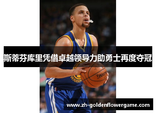斯蒂芬库里凭借卓越领导力助勇士再度夺冠
