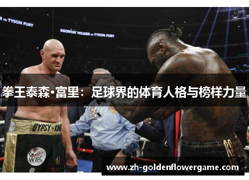 拳王泰森·富里：足球界的体育人格与榜样力量