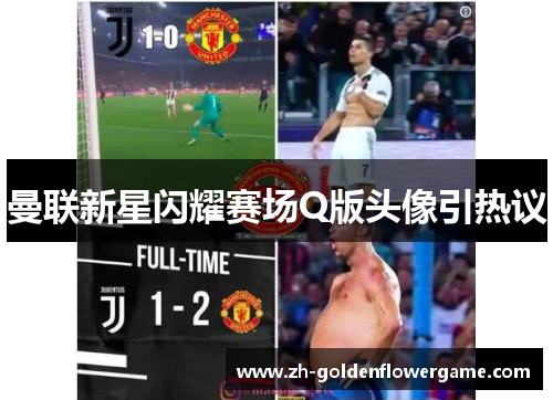 曼联新星闪耀赛场Q版头像引热议 曼联新星闪耀赛场Q版头像引热议