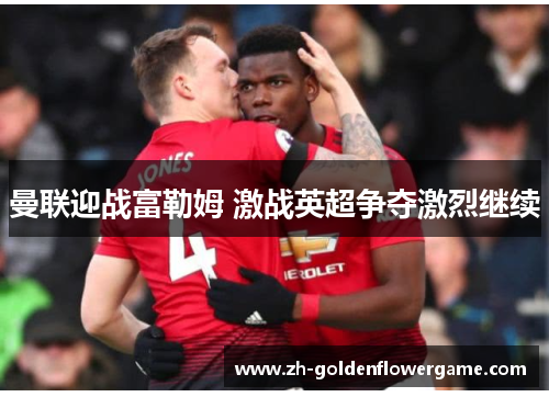 曼联迎战富勒姆 激战英超争夺激烈继续