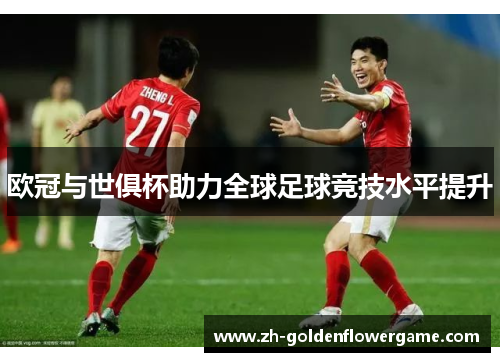 欧冠与世俱杯助力全球足球竞技水平提升