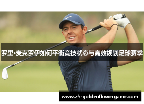 罗里·麦克罗伊如何平衡竞技状态与高效规划足球赛季